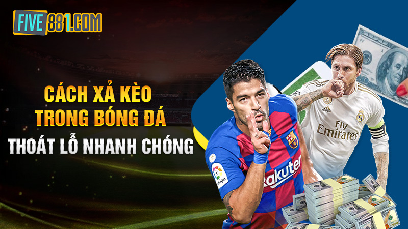 Cách Xả Kèo Trong Bóng Đá Thoát Lỗ Nhanh Chóng