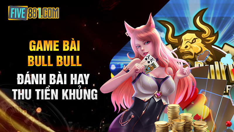 Game Bài Bull Bull - Đánh Bài Hay - Thu Tiền Khủng