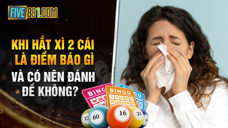 Khi hắt xì 2 cái là điềm báo gì và có nên đánh đề không?