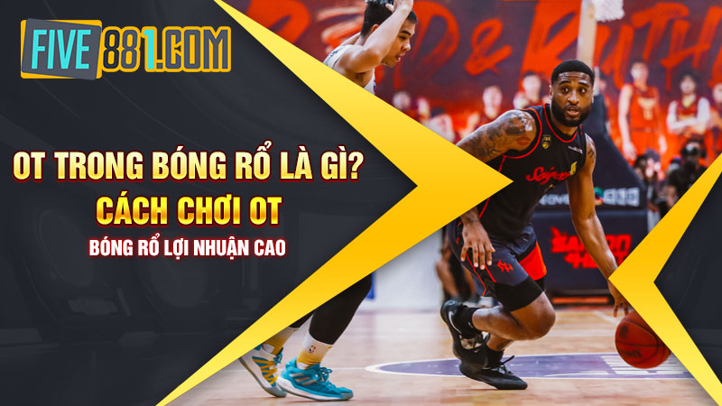 OT trong bóng rổ là gì? Cách chơi OT bóng rổ lợi nhuận cao